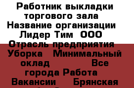 Работник выкладки торгового зала › Название организации ­ Лидер Тим, ООО › Отрасль предприятия ­ Уборка › Минимальный оклад ­ 28 050 - Все города Работа » Вакансии   . Брянская обл.,Сельцо г.